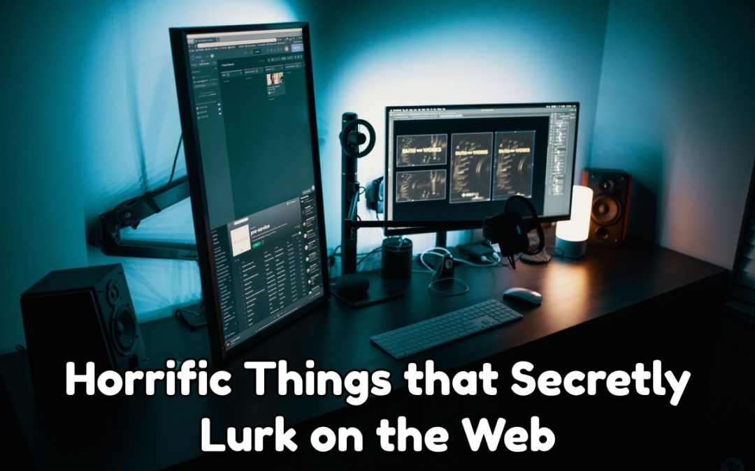 Horrific Things that Secretly Lurk on the Web